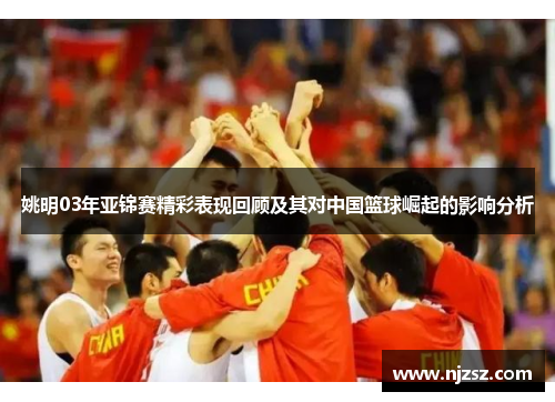 姚明03年亚锦赛精彩表现回顾及其对中国篮球崛起的影响分析