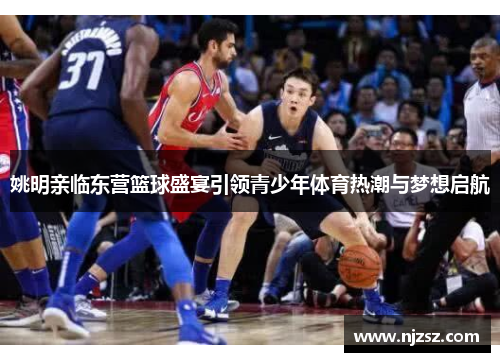 姚明亲临东营篮球盛宴引领青少年体育热潮与梦想启航