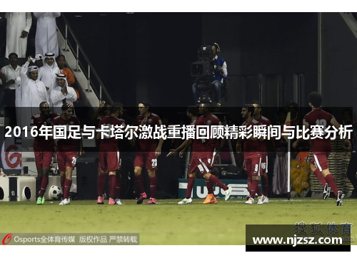 2016年国足与卡塔尔激战重播回顾精彩瞬间与比赛分析
