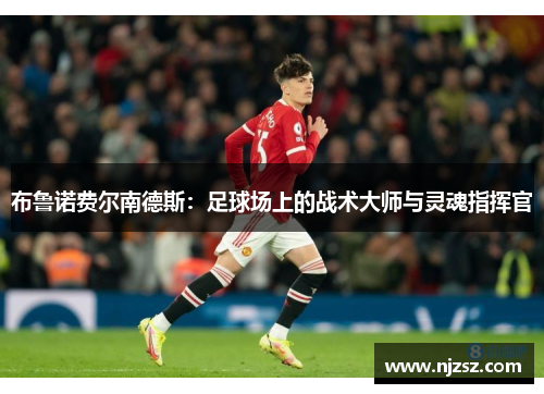 布鲁诺费尔南德斯：足球场上的战术大师与灵魂指挥官