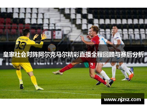 皇家社会对阵阿尔克马尔精彩直播全程回顾与赛后分析